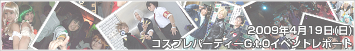 2009年04月19日（日）コスプレパーティーG.t.O　イベントレポート