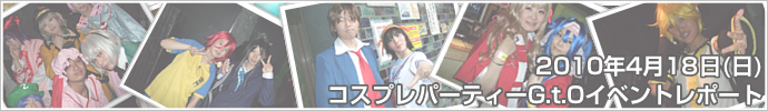 2010年04月18日（日）コスプレパーティーG.t.O　イベントレポート