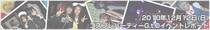 2010年12月12日（日）コスプレパーティーG.t.O　イベントレポート