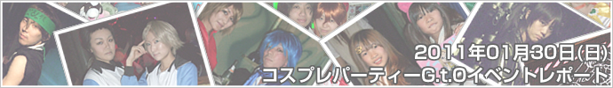 2011年01月30日（日）コスプレパーティーG.t.O　イベントレポート