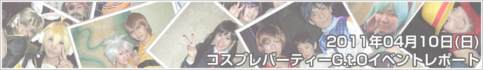 2011年04月10日（日）コスプレパーティーG.t.O　イベントレポート