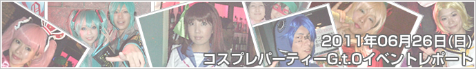 2011年06月26日（日）コスプレパーティーG.t.O　イベントレポート
