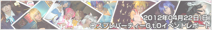 2012年04月22日（日）コスプレパーティーG.t.O　イベントレポート